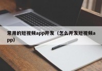 常用的短视频app开发（怎么开发短视频app）