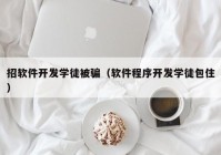 招软件开发学徒被骗（软件程序开发学徒包住）