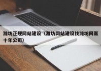 潍坊正规网站建设（潍坊网站建设找潍坊网赢十年公司）