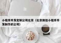 小程序开发定制公司北京（北京微信小程序开发制作的公司）