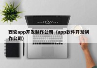 西安app开发制作公司（app软件开发制作公司）