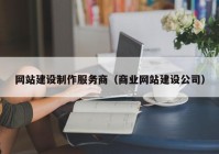 网站建设制作服务商（商业网站建设公司）