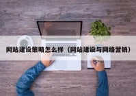 网站建设策略怎么样（网站建设与网络营销）