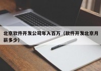 北京软件开发公司年入百万（软件开发北京月薪多少）