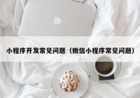 小程序开发常见问题（微信小程序常见问题）