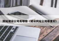 网站建设公司有哪些（建设网站公司哪里好）