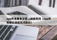 app开发要多少钱.p湖南岚鸿（app开发报价湖南岚鸿报价）