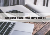 高级网站建设方案（高端网站定制建设）