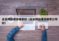 企业网站建设哪家好（企业网站建设哪家公司好）