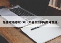 品牌网站建设公司（知名企业网站搭建品牌）