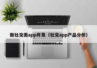 做社交类app开发（社交app产品分析）