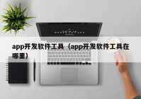 app开发软件工具（app开发软件工具在哪里）