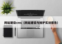 网站建设cms（网站建设与维护实训报告）