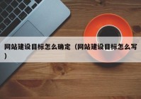 网站建设目标怎么确定（网站建设目标怎么写）