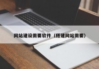 网站建设需要软件（搭建网站需要）