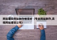 网站建设网站制作哪家好（专业网站制作,高端网站建设公司）