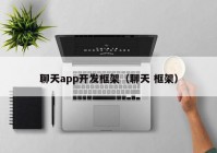 聊天app开发框架（聊天 框架）