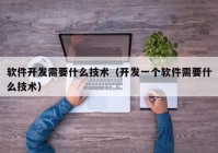 软件开发需要什么技术（开发一个软件需要什么技术）