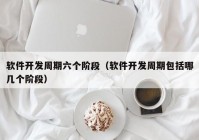 软件开发周期六个阶段（软件开发周期包括哪几个阶段）