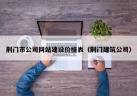 荆门市公司网站建设价格表（荆门建筑公司）