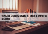 郑州正规公司网站建设服务（郑州正规的网站建设价格）