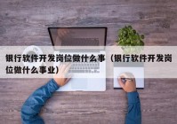 银行软件开发岗位做什么事（银行软件开发岗位做什么事业）