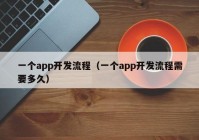 一个app开发流程（一个app开发流程需要多久）