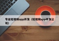 专业短视频app开发（短视频app开发公司）