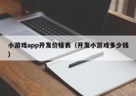 小游戏app开发价格表（开发小游戏多少钱）