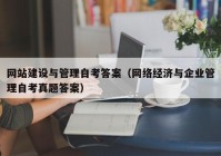 网站建设与管理自考答案（网络经济与企业管理自考真题答案）