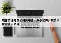 成都软件开发公司有哪些（成都软件开发公司有哪些小公司）