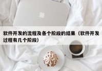 软件开发的流程及各个阶段的结果（软件开发过程有几个阶段）