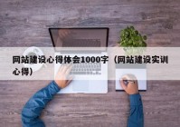 网站建设心得体会1000字（网站建设实训心得）