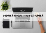 小程序开发制作公司（app小程序定制开发）