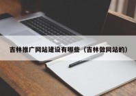 吉林推广网站建设有哪些（吉林做网站的）