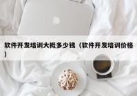 软件开发培训大概多少钱（软件开发培训价格）