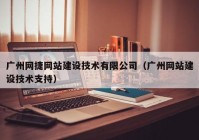 广州网捷网站建设技术有限公司（广州网站建设技术支持）