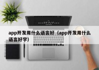 app开发用什么语言好（app开发用什么语言好学）