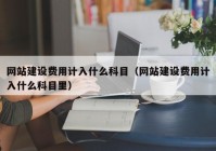 网站建设费用计入什么科目（网站建设费用计入什么科目里）