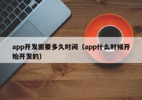 app开发需要多久时间（app什么时候开始开发的）