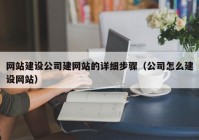 网站建设公司建网站的详细步骤（公司怎么建设网站）