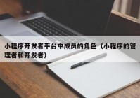 小程序开发者平台中成员的角色（小程序的管理者和开发者）