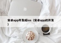 安卓app开发成ios（安卓app的开发）