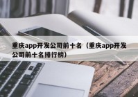 重庆app开发公司前十名（重庆app开发公司前十名排行榜）