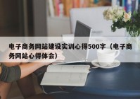 电子商务网站建设实训心得500字（电子商务网站心得体会）