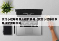 微信小程序开发及维护费用（微信小程序开发及维护费用高吗）