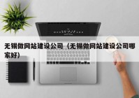 无锡做网站建设公司（无锡做网站建设公司哪家好）