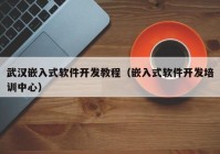 武汉嵌入式软件开发教程（嵌入式软件开发培训中心）