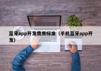 蓝牙app开发费用标准（手机蓝牙app开发）