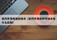 软件开发所用的技术（软件开发和软件技术有什么区别）